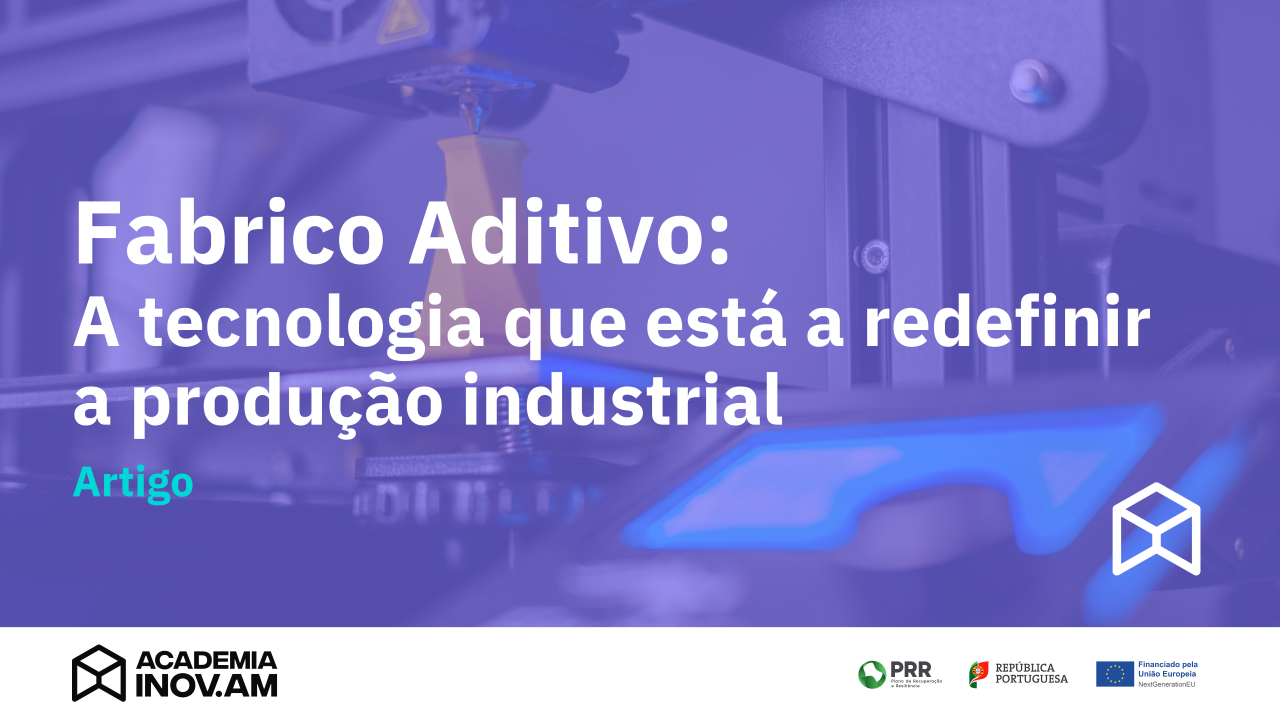 Fabrico Aditivo: A tecnologia que está a redefinir a produção industrial